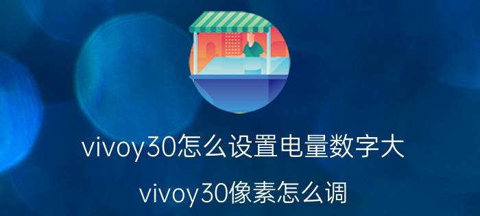 vivoy30怎么设置电量数字大 vivoy30像素怎么调？